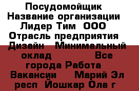 Посудомойщик › Название организации ­ Лидер Тим, ООО › Отрасль предприятия ­ Дизайн › Минимальный оклад ­ 17 000 - Все города Работа » Вакансии   . Марий Эл респ.,Йошкар-Ола г.